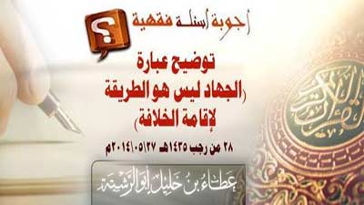 جواب سؤال: توضيح عبارة  (الجهاد ليس هو الطريقة لإقامة الخلافة)