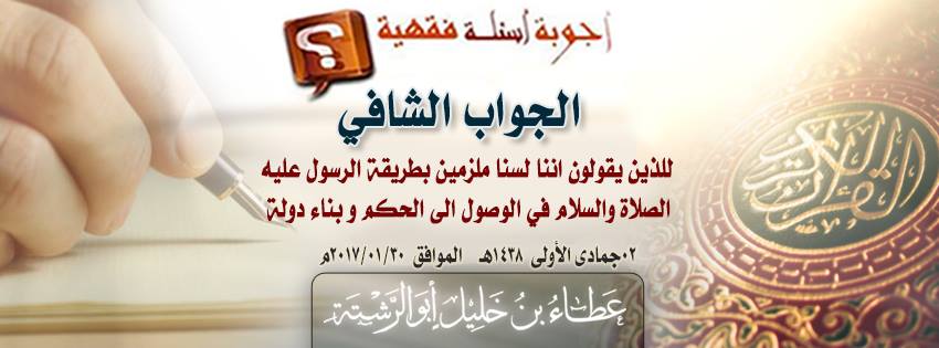 جواب سؤال: الجواب الشافي للذين يقولون اننا لسنا ملزمين بطريقة الرسول عليه الصلاة والسلام في الوصول الى الحكم و بناء دولة.