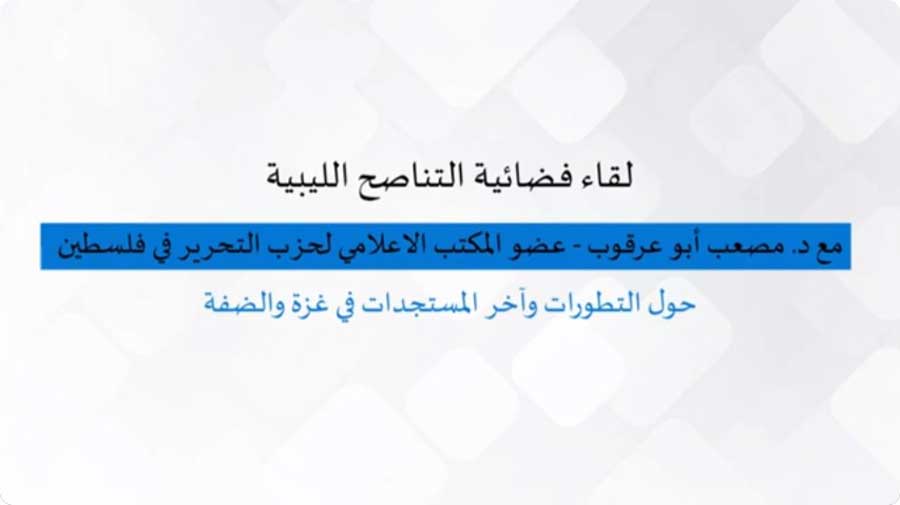 لقاء فضائية التناصح الليبية مع د. مصعب أبو عرقوب حول التطورات وآخر المستجدات في غزة والضفة